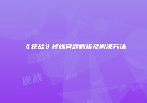 《逆战》掉线问题解析及解决方法