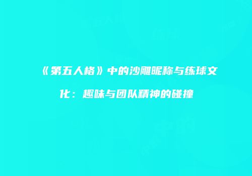 《第五人格》中的沙雕昵称与练球文化：趣味与团队精神的碰撞