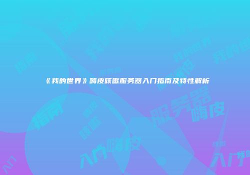 《我的世界》嗨皮咳嗽服务器入门指南及特性解析