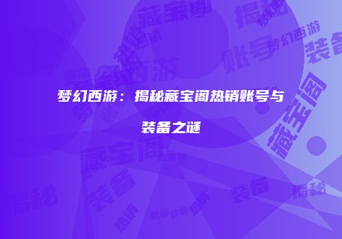 梦幻西游：揭秘藏宝阁热销账号与装备之谜
