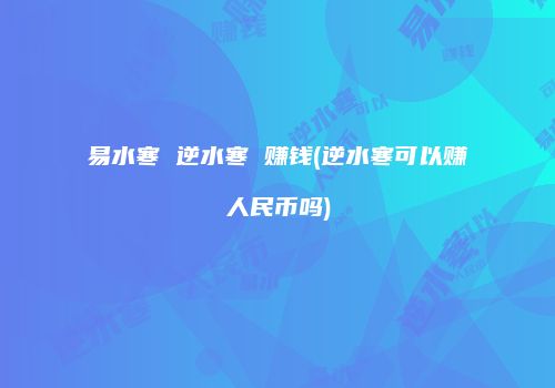 易水寒 逆水寒 赚钱(逆水寒可以赚人民币吗)