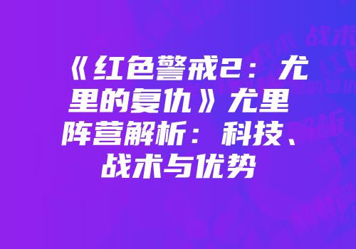 《红色警戒2：尤里的复仇》尤里阵营解析：科技、战术与优势