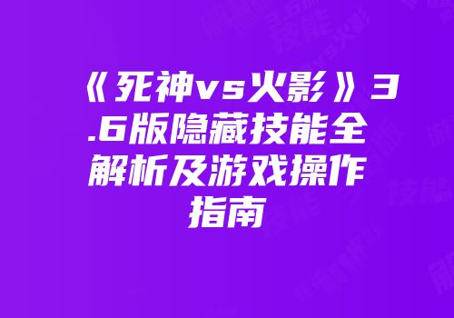 《死神vs火影》3.6版隐藏技能全解析及游戏操作指南