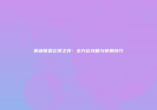 英雄联盟云顶之弈：全方位攻略与使用技巧