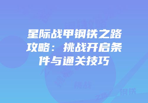 星际战甲钢铁之路攻略：挑战开启条件与通关技巧