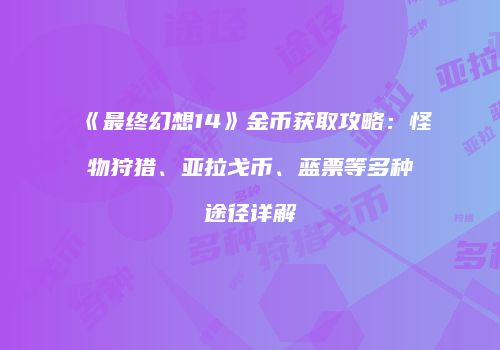 《最终幻想14》金币获取攻略：怪物狩猎、亚拉戈币、蓝票等多种途径详解