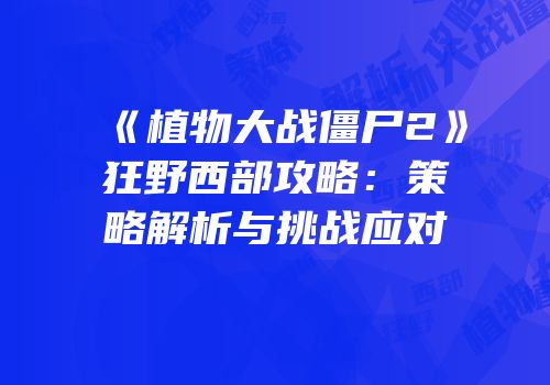 《植物大战僵尸2》狂野西部攻略：策略解析与挑战应对