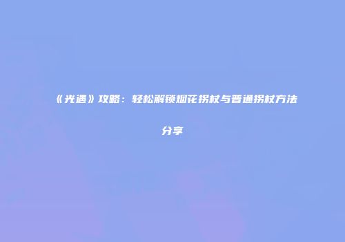 《光遇》攻略：轻松解锁烟花拐杖与普通拐杖方法分享