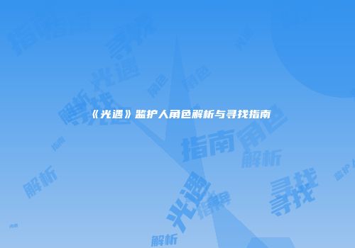 《光遇》监护人角色解析与寻找指南