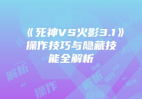 《死神VS火影3.1》操作技巧与隐藏技能全解析