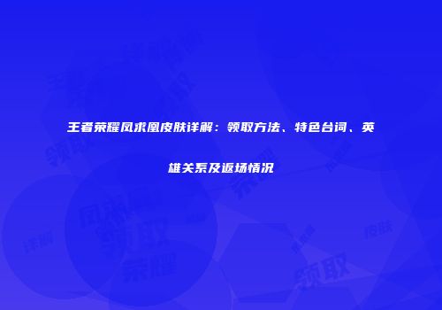 王者荣耀凤求凰皮肤详解：领取方法、特色台词、英雄关系及返场情况