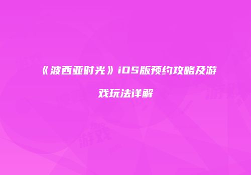 《波西亚时光》iOS版预约攻略及游戏玩法详解