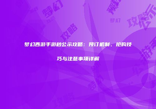 梦幻西游手游秒公示攻略：预订机制、抢购技巧与注意事项详解
