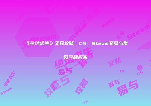 《绝地求生》交易攻略：C5、Steam交易与常见问题解答