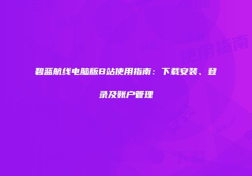 碧蓝航线电脑版B站使用指南：下载安装、登录及账户管理