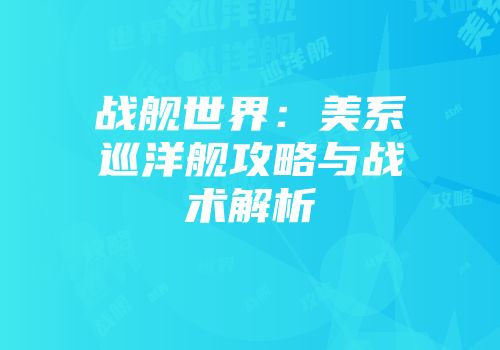 战舰世界：美系巡洋舰攻略与战术解析