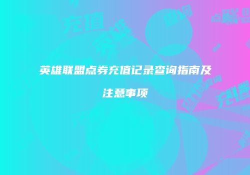 英雄联盟点券充值记录查询指南及注意事项