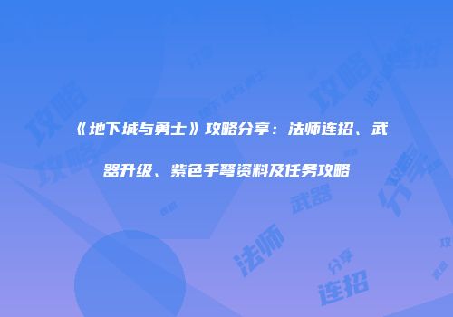 《地下城与勇士》攻略分享：法师连招、武器升级、紫色手弩资料及任务攻略