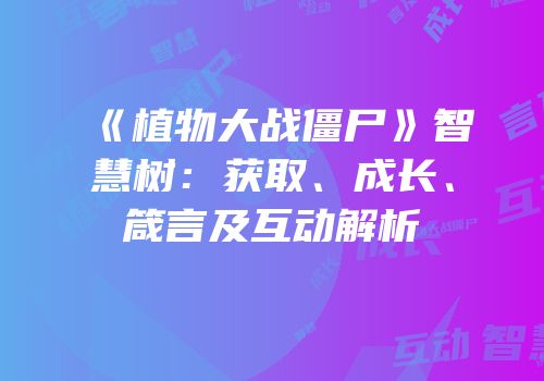 《植物大战僵尸》智慧树：获取、成长、箴言及互动解析