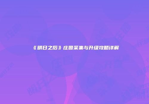 《明日之后》庄园采集与升级攻略详解