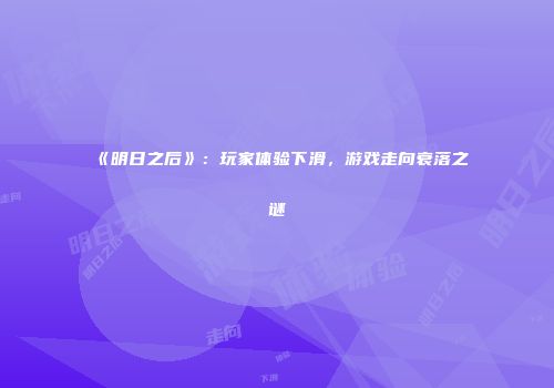 《明日之后》：玩家体验下滑，游戏走向衰落之谜
