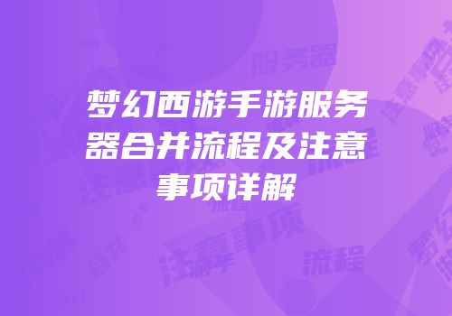 梦幻西游手游服务器合并流程及注意事项详解