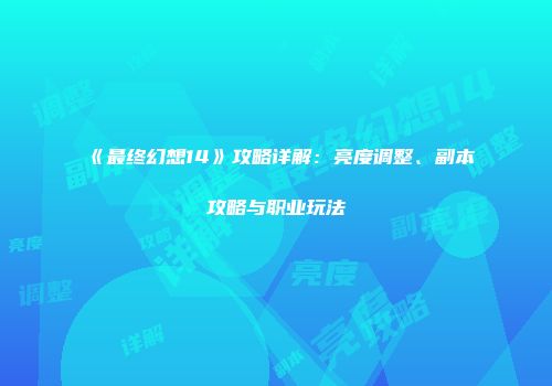 《最终幻想14》攻略详解：亮度调整、副本攻略与职业玩法