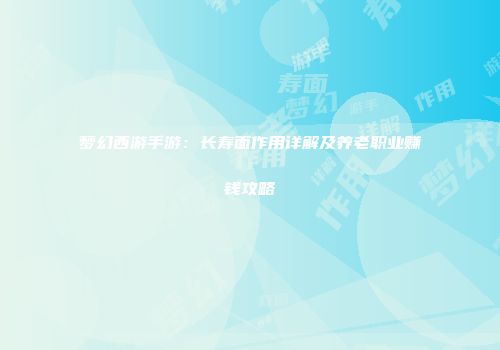 梦幻西游手游：长寿面作用详解及养老职业赚钱攻略