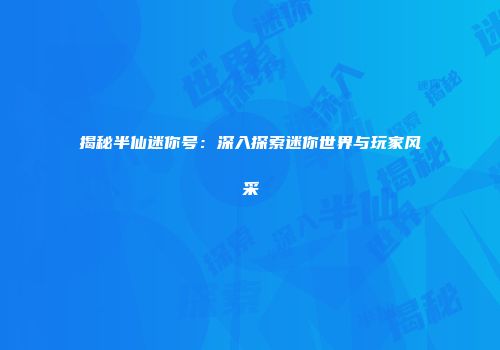 揭秘半仙迷你号：深入探索迷你世界与玩家风采