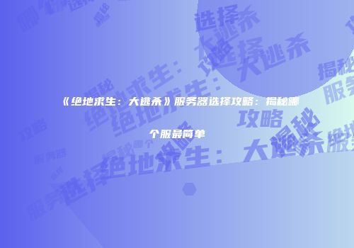 《绝地求生：大逃杀》服务器选择攻略：揭秘哪个服最简单