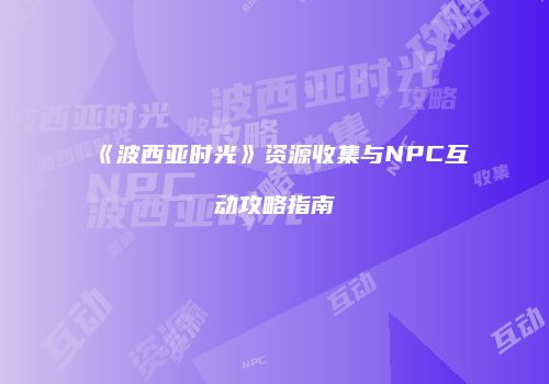 《波西亚时光》资源收集与NPC互动攻略指南