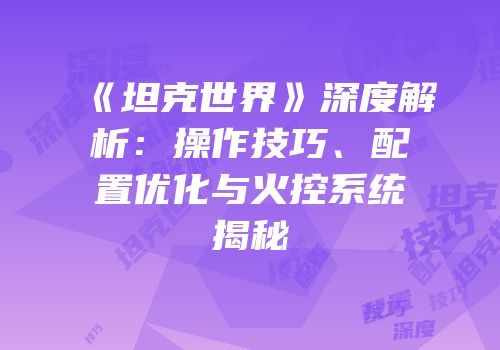 《坦克世界》深度解析：操作技巧、配置优化与火控系统揭秘