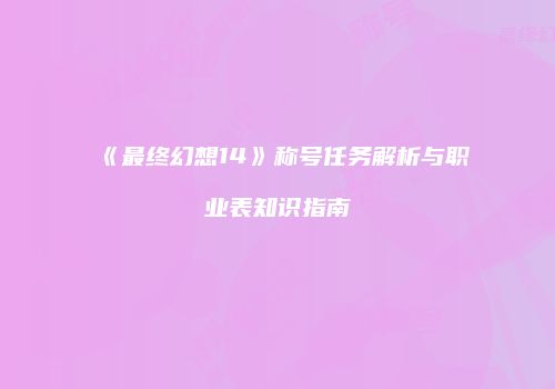 《最终幻想14》称号任务解析与职业表知识指南