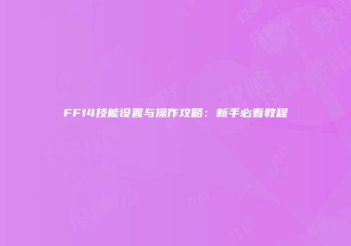 FF14技能设置与操作攻略：新手必看教程