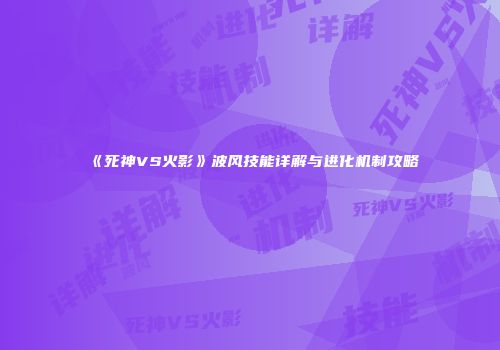 《死神VS火影》波风技能详解与进化机制攻略
