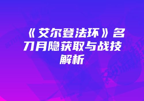 《艾尔登法环》名刀月隐获取与战技解析