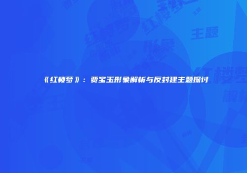 《红楼梦》：贾宝玉形象解析与反封建主题探讨