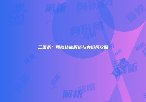 三国杀：荀攸技能解析与身份局攻略