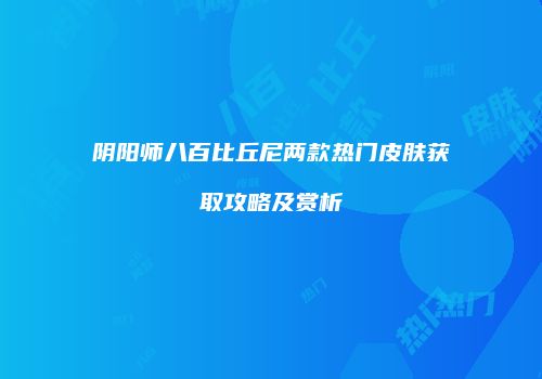 阴阳师八百比丘尼两款热门皮肤获取攻略及赏析