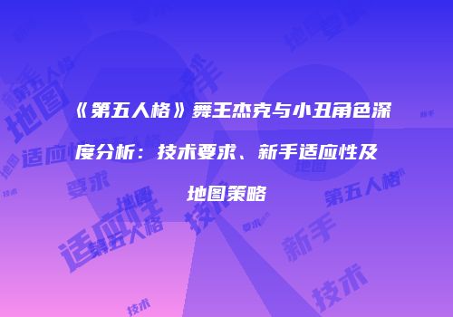 《第五人格》舞王杰克与小丑角色深度分析：技术要求、新手适应性及地图策略
