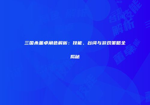 三国杀董卓角色解析：技能、台词与游戏策略全揭秘