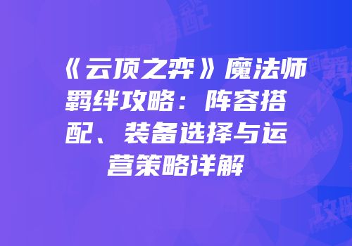 《云顶之弈》魔法师羁绊攻略：阵容搭配、装备选择与运营策略详解