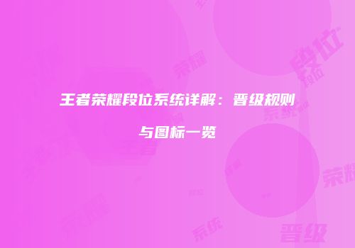王者荣耀段位系统详解：晋级规则与图标一览