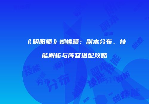 《阴阳师》蝴蝶精：副本分布、技能解析与阵容搭配攻略