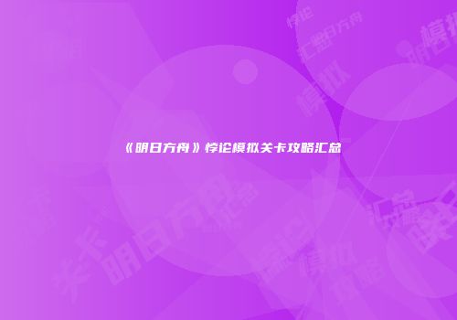 《明日方舟》悖论模拟关卡攻略汇总
