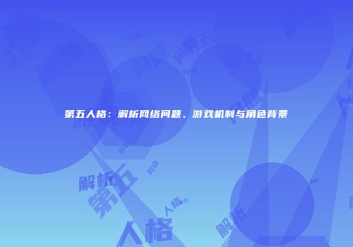 第五人格：解析网络问题、游戏机制与角色背景