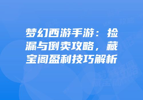 梦幻西游手游：捡漏与倒卖攻略，藏宝阁盈利技巧解析