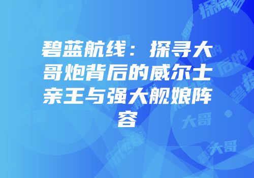 碧蓝航线：探寻大哥炮背后的威尔士亲王与强大舰娘阵容