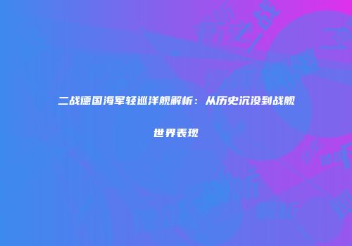 二战德国海军轻巡洋舰解析：从历史沉没到战舰世界表现
