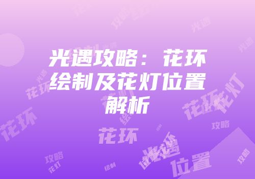 光遇攻略：花环绘制及花灯位置解析